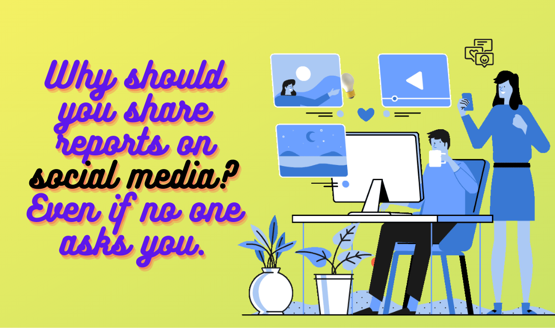 Why should you share reports on social media Even if no one asks you.