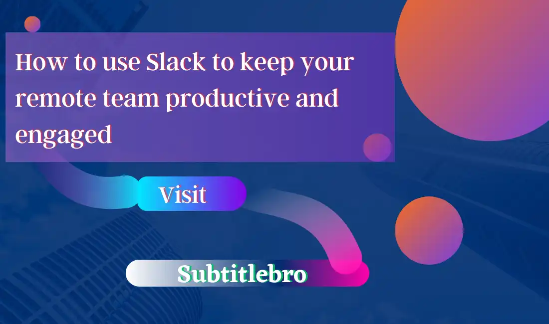 How to use Slack to keep your remote team productive and engaged